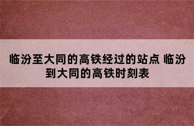 临汾至大同的高铁经过的站点 临汾到大同的高铁时刻表